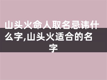 山头火命人取名忌讳什么字,山头火适合的名字