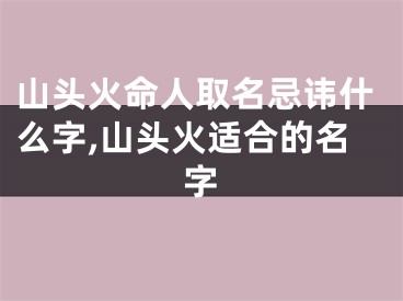 山头火命人取名忌讳什么字,山头火适合的名字