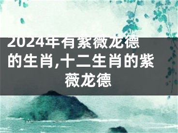 2024年有紫薇龙德的生肖,十二生肖的紫薇龙德