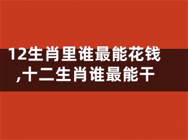 12生肖里谁最能花钱,十二生肖谁最能干