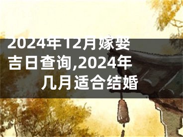 2024年12月嫁娶吉日查询,2024年几月适合结婚