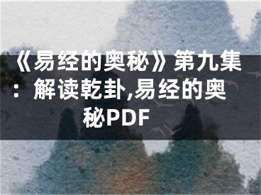 《易经的奥秘》第九集：解读乾卦,易经的奥秘PDF