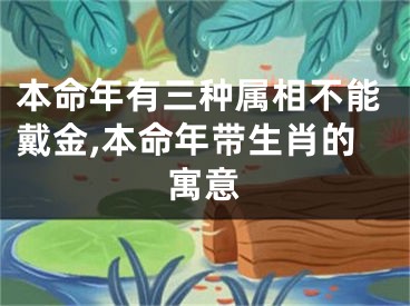 本命年有三种属相不能戴金,本命年带生肖的寓意