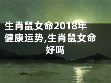 生肖鼠女命2018年健康运势,生肖鼠女命好吗