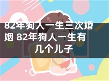 82年狗人一生三次婚姻 82年狗人一生有几个儿子