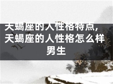 天蝎座的人性格特点,天蝎座的人性格怎么样男生