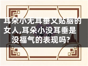 耳朵小无耳垂又贴脑的女人,耳朵小没耳垂是没福气的表现吗?