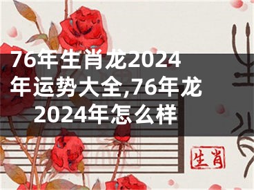 76年生肖龙2024年运势大全,76年龙2024年怎么样