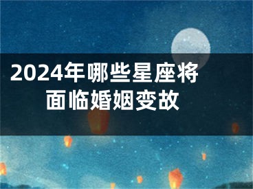 2024年哪些星座将面临婚姻变故 