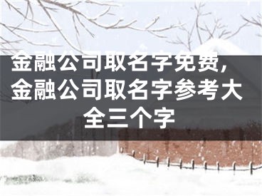 金融公司取名字免费,金融公司取名字参考大全三个字