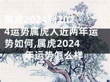 属虎2024到2024运势属虎人近两年运势如何,属虎2024年运势怎么样