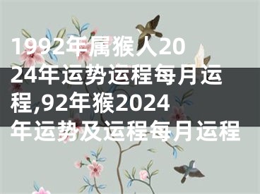 1992年属猴人2024年运势运程每月运程,92年猴2024年运势及运程每月运程