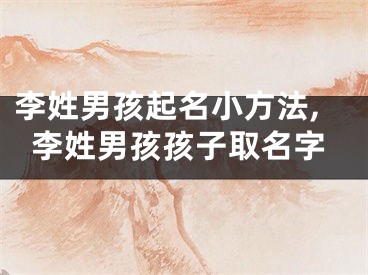 李姓男孩起名小方法,李姓男孩孩子取名字