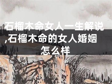 石榴木命女人一生解说,石榴木命的女人婚姻怎么样
