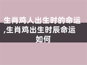 生肖鸡人出生时的命运,生肖鸡出生时辰命运如何