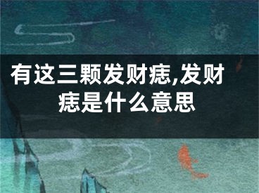有这三颗发财痣,发财痣是什么意思