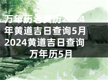 万年历老黄历2024年黄道吉日查询5月 2024黄道吉日查询万年历5月