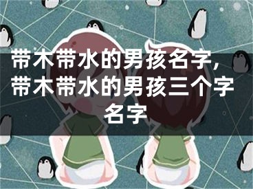 带木带水的男孩名字,带木带水的男孩三个字名字
