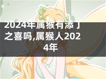 2024年属猴有添丁之喜吗,属猴人2024年