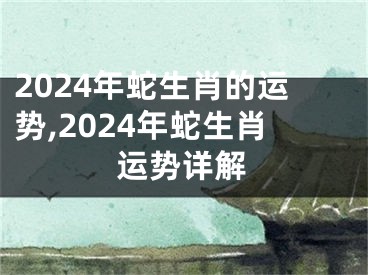 2024年蛇生肖的运势,2024年蛇生肖运势详解