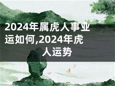 2024年属虎人事业运如何,2024年虎人运势