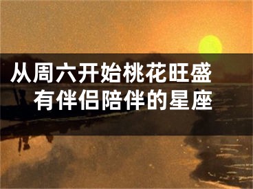 从周六开始桃花旺盛 有伴侣陪伴的星座