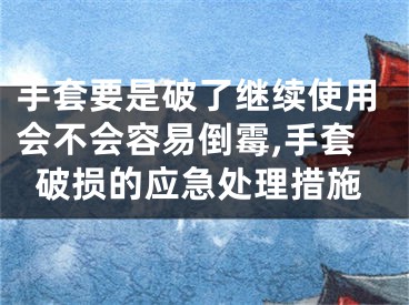 手套要是破了继续使用会不会容易倒霉,手套破损的应急处理措施