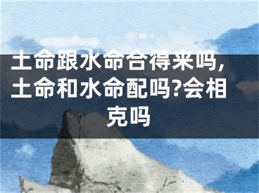 土命跟水命合得来吗,土命和水命配吗?会相克吗