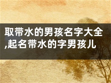取带水的男孩名字大全,起名带水的字男孩儿