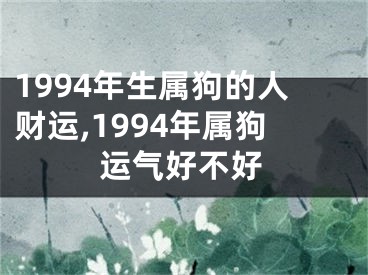 1994年生属狗的人财运,1994年属狗运气好不好