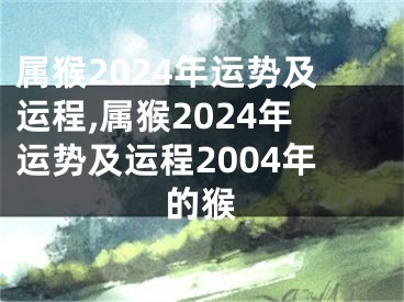 属猴2024年运势及运程,属猴2024年运势及运程2004年的猴