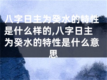 八字日主为癸水的特性是什么样的,八字日主为癸水的特性是什么意思