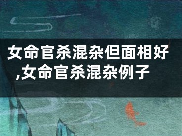 女命官杀混杂但面相好,女命官杀混杂例子