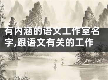 有内涵的语文工作室名字,跟语文有关的工作