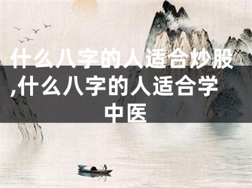 什么八字的人适合炒股,什么八字的人适合学中医