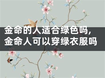 金命的人适合绿色吗,金命人可以穿绿衣服吗