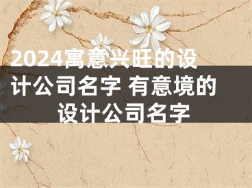 2024寓意兴旺的设计公司名字 有意境的设计公司名字