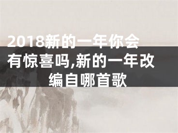 2018新的一年你会有惊喜吗,新的一年改编自哪首歌