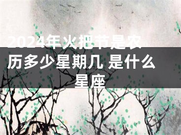 2024年火把节是农历多少星期几 是什么星座