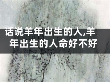 话说羊年出生的人,羊年出生的人命好不好