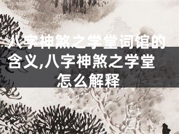 八字神煞之学堂词馆的含义,八字神煞之学堂怎么解释