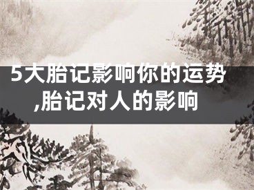 5大胎记影响你的运势,胎记对人的影响