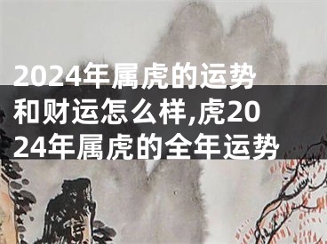 2024年属虎的运势和财运怎么样,虎2024年属虎的全年运势