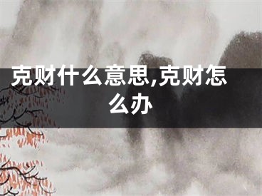 克财什么意思,克财怎么办
