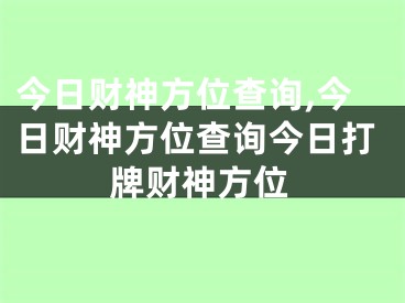 今日财神方位查询,今日财神方位查询今日打牌财神方位