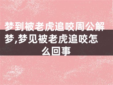 梦到被老虎追咬周公解梦,梦见被老虎追咬怎么回事