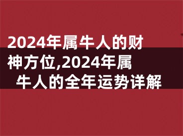 2024年属牛人的财神方位,2024年属牛人的全年运势详解