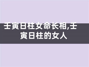 壬寅日柱女命长相,壬寅日柱的女人