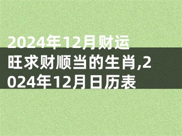 2024年12月财运旺求财顺当的生肖,2024年12月日历表