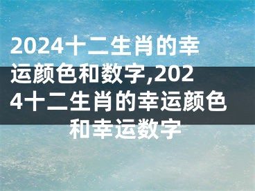 2024十二生肖的幸运颜色和数字,2024十二生肖的幸运颜色和幸运数字